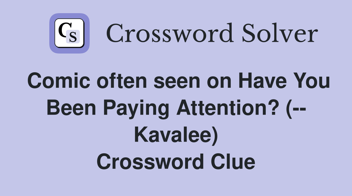 Comic often seen on Have You Been Paying Attention? (-- Kavalee) Crossword Clue