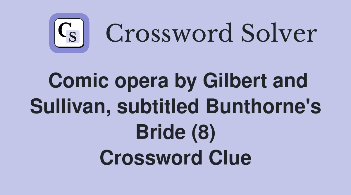 Comic opera by Gilbert and Sullivan, subtitled Bunthorne's Bride (8) Crossword Clue