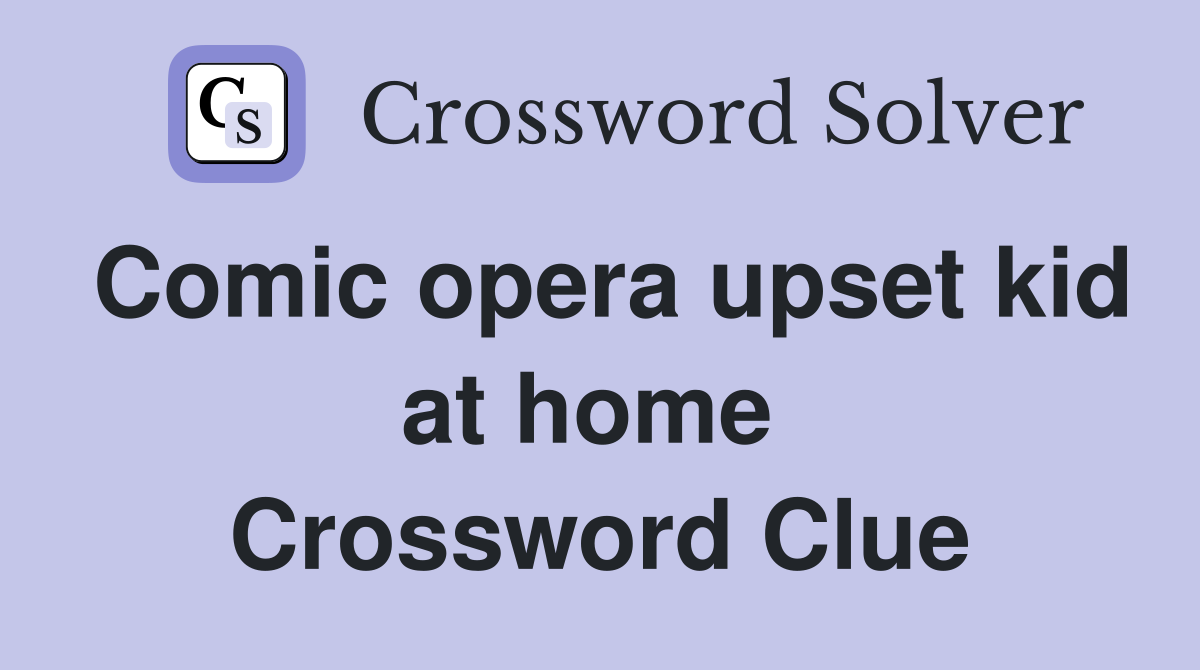 Comic opera upset kid at home  Crossword Clue