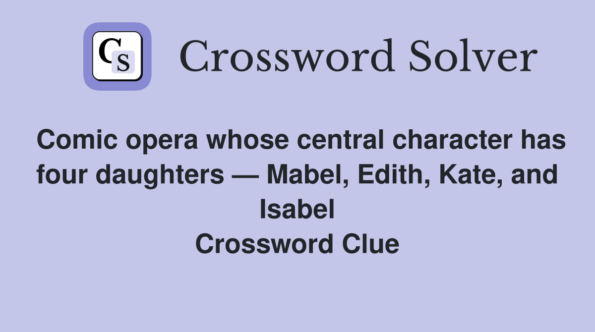 Comic opera whose central character has four daughters — Mabel, Edith, Kate, and Isabel Crossword Clue