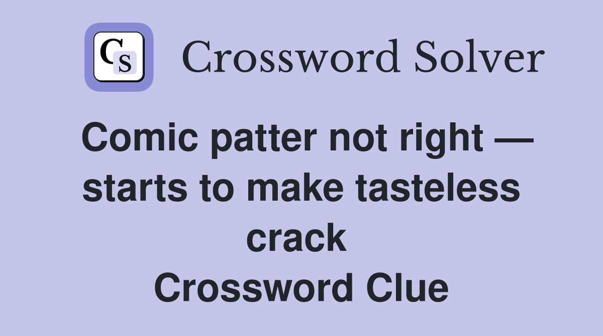 Comic patter not right — starts to make tasteless crack  Crossword Clue