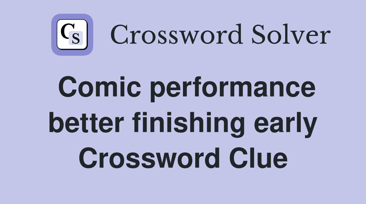 Comic performance better finishing early Crossword Clue