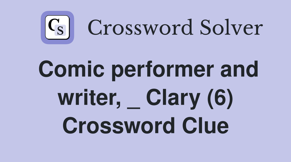 Comic performer and writer, _ Clary (6) Crossword Clue