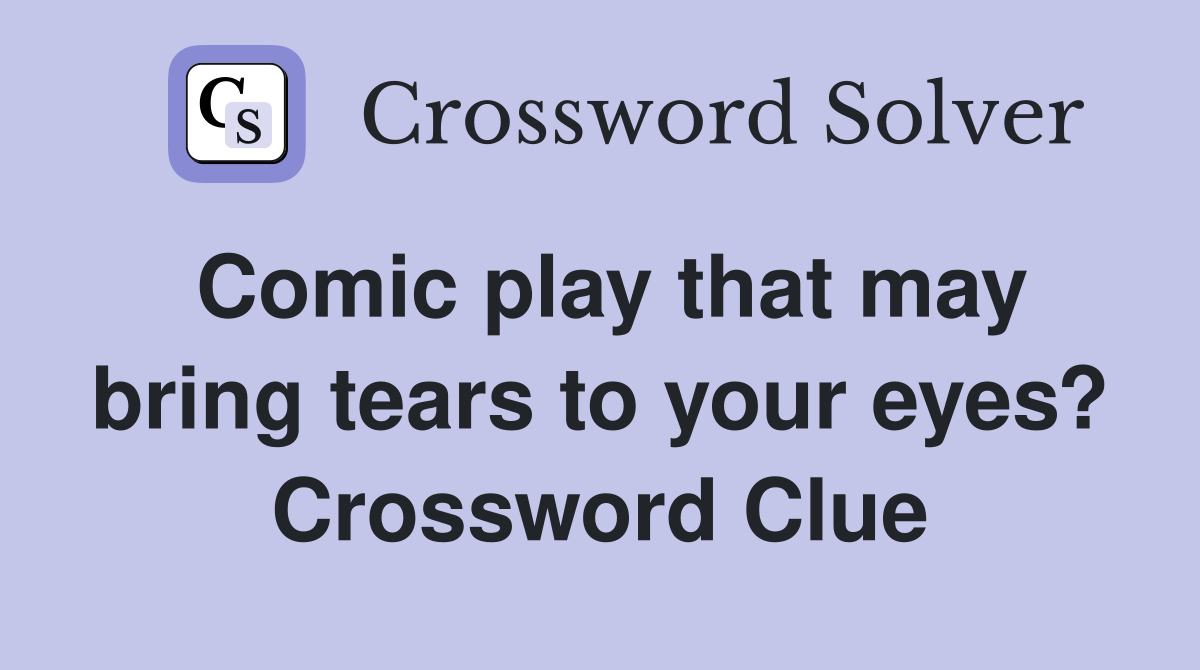 Comic play that may bring tears to your eyes? Crossword Clue