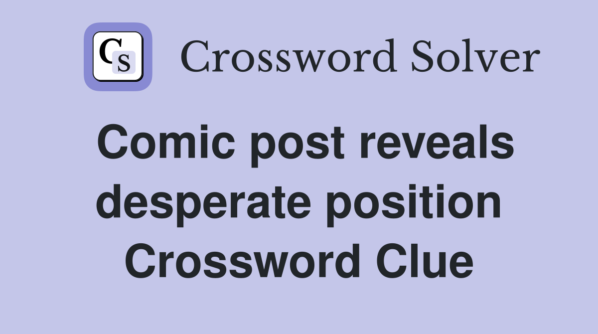 Comic post reveals desperate position Crossword Clue
