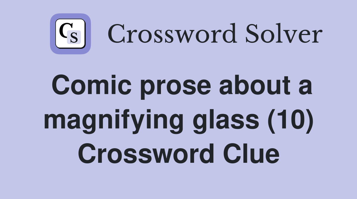 Comic prose about a magnifying glass (10) Crossword Clue