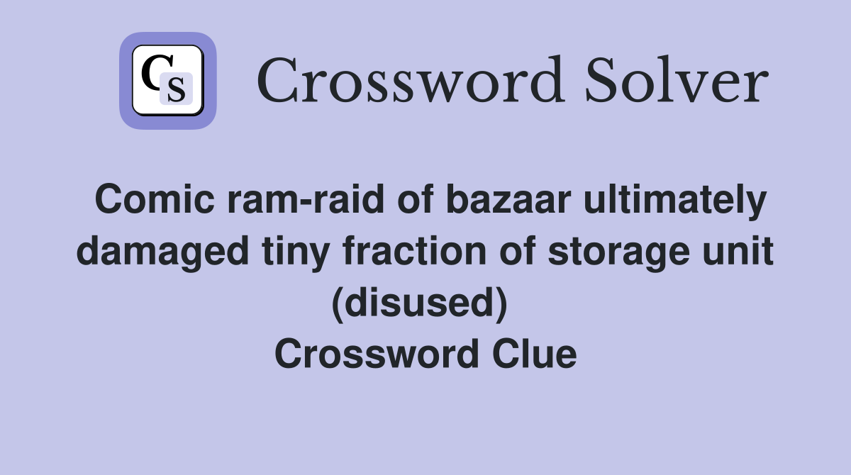 Comic ram-raid of bazaar ultimately damaged tiny fraction of storage unit (disused)  Crossword Clue