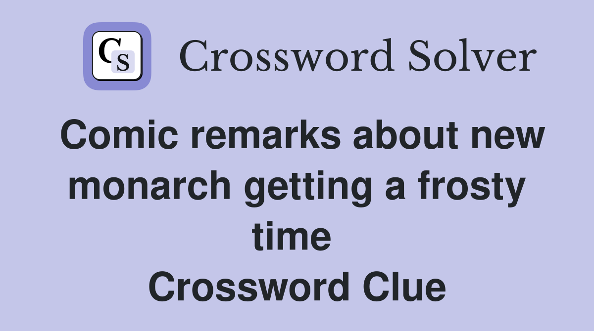 Comic remarks about new monarch getting a frosty time  Crossword Clue