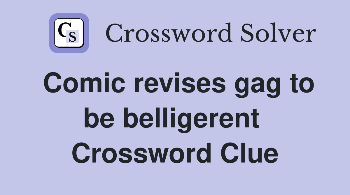 Comic revises gag to be belligerent  Crossword Clue
