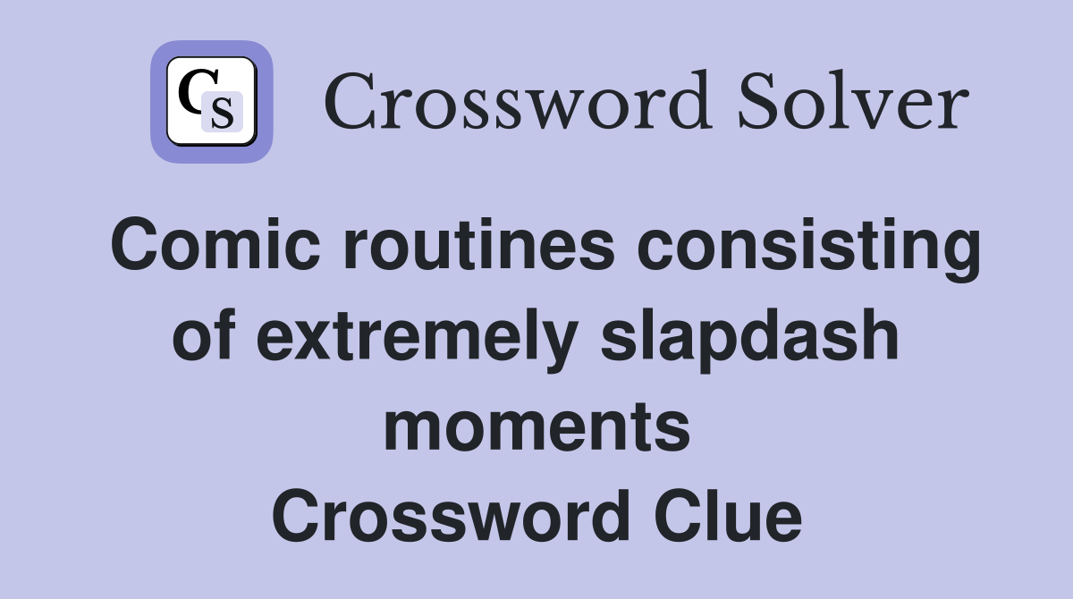 Comic routines consisting of extremely slapdash moments Crossword Clue
