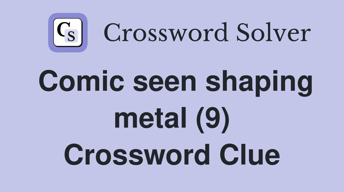 Comic seen shaping metal (9) Crossword Clue