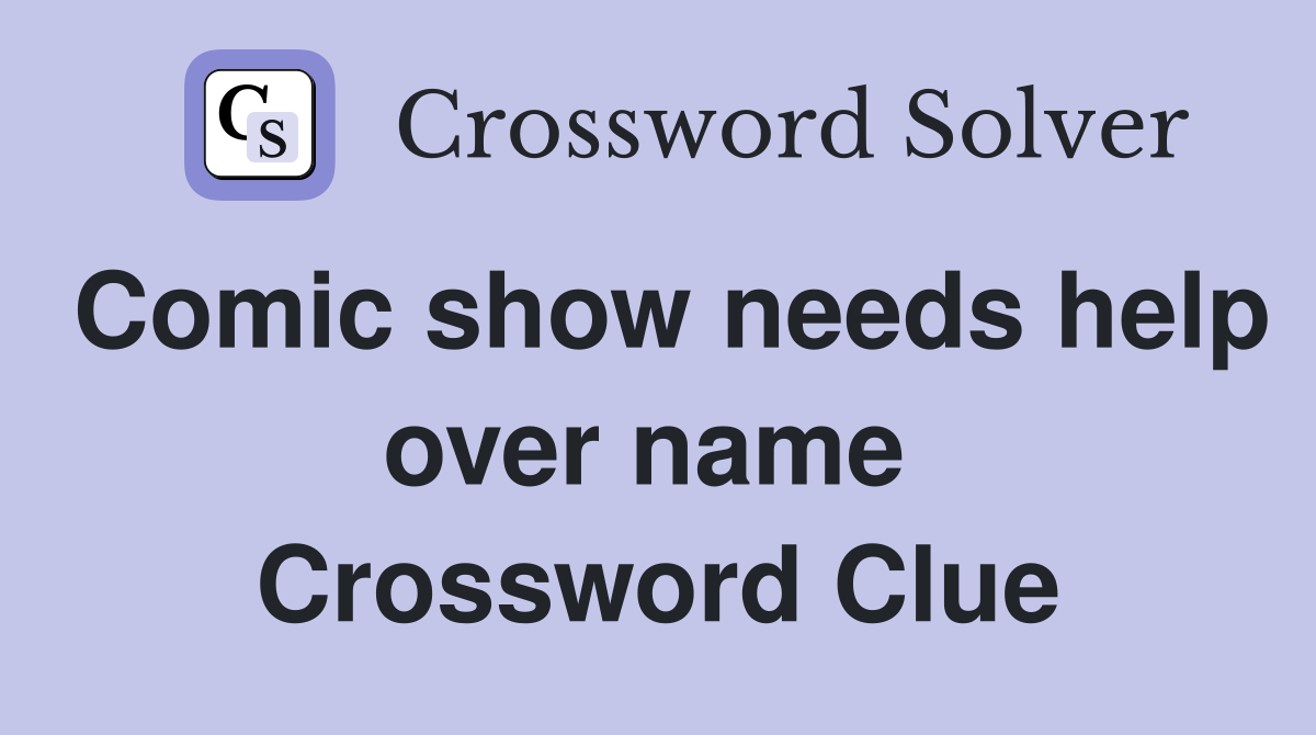 Comic show needs help over name  Crossword Clue