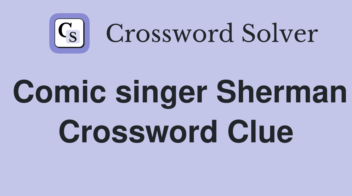 Comic singer Sherman Crossword Clue