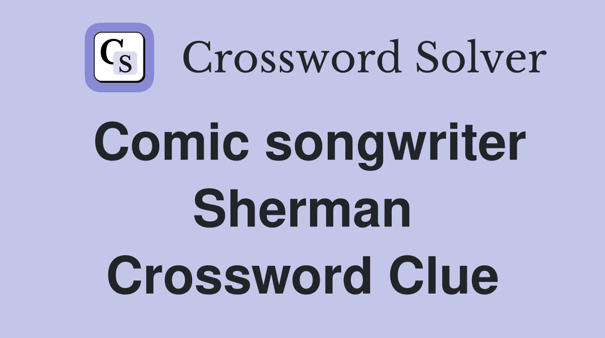 Comic songwriter Sherman Crossword Clue