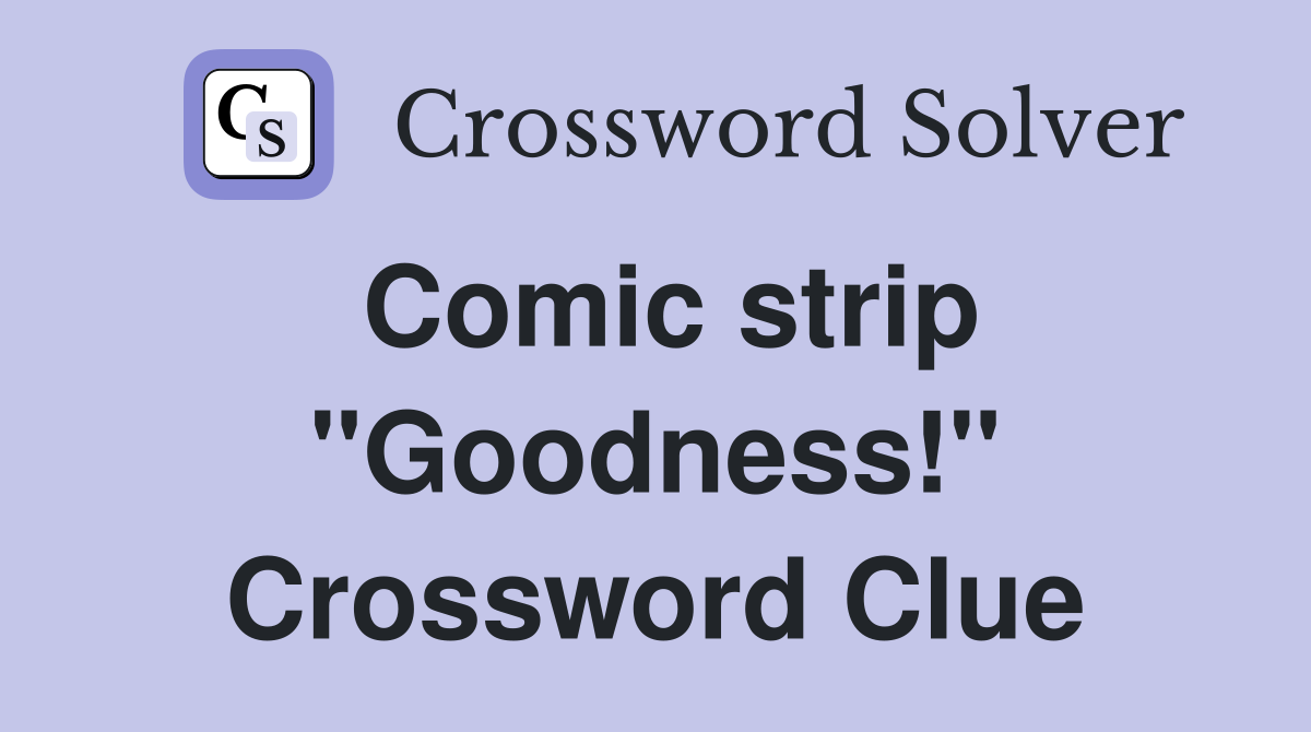Comic strip "Goodness!" Crossword Clue