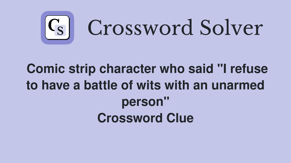 Comic strip character who said "I refuse to have a battle of wits with an unarmed person" Crossword Clue