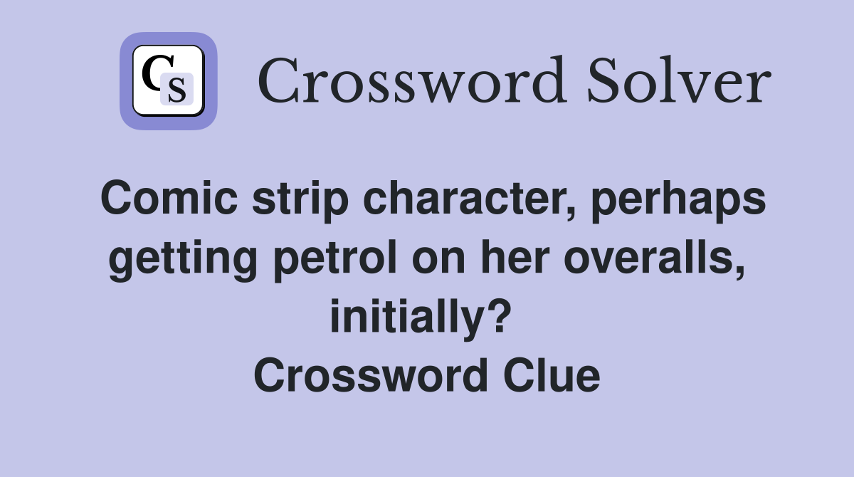 Comic strip character, perhaps getting petrol on her overalls, initially?  Crossword Clue
