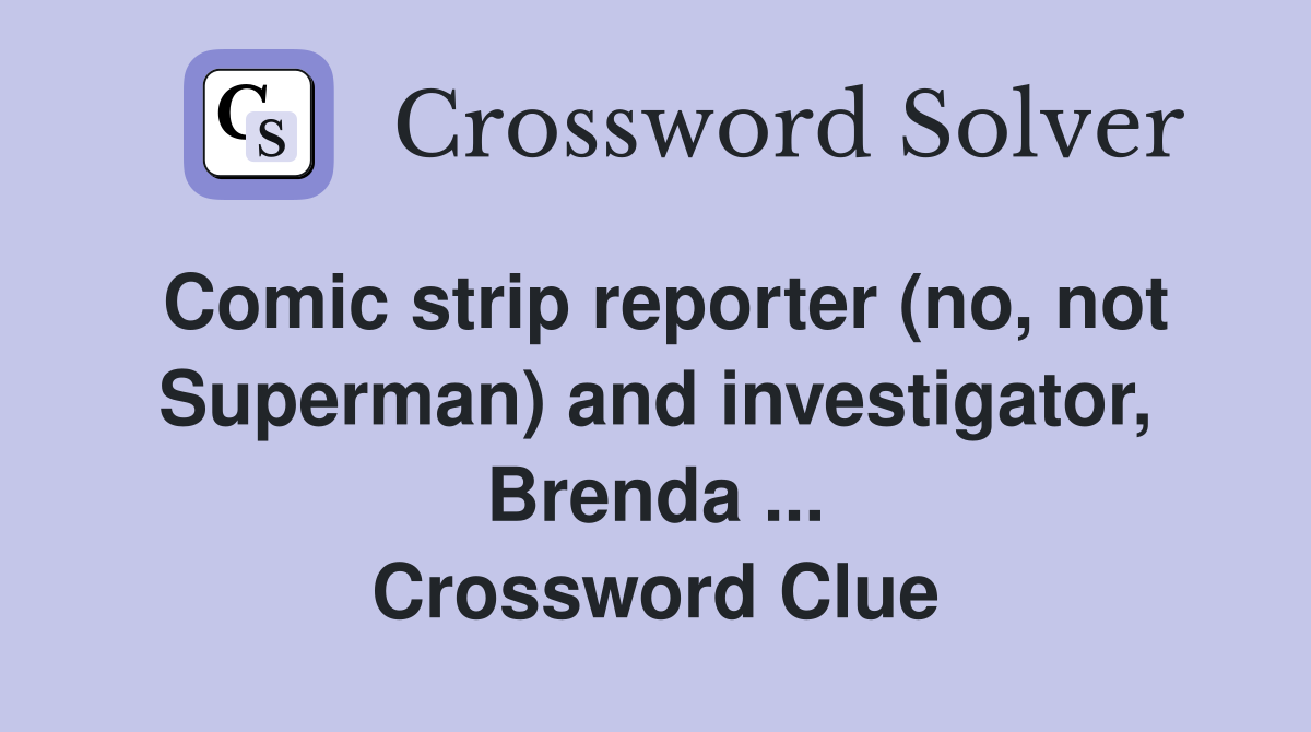 Comic strip reporter (no, not Superman) and investigator, Brenda ... Crossword Clue