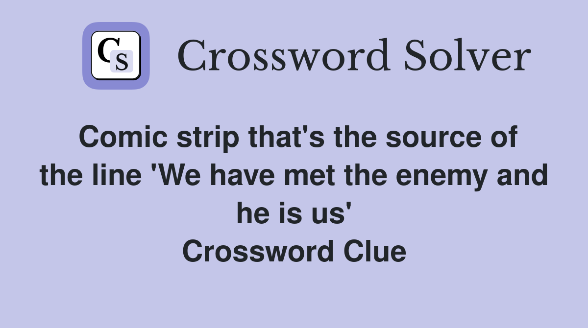Comic strip that's the source of the line 'We have met the enemy and he is us' Crossword Clue
