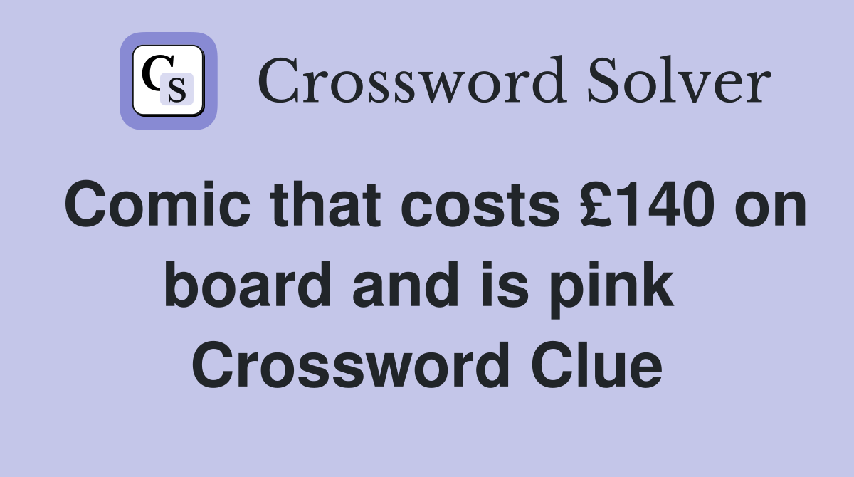 Comic that costs £140 on board and is pink  Crossword Clue