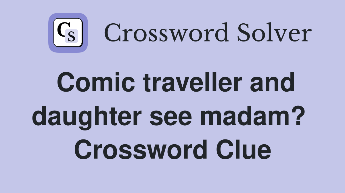 Comic traveller and daughter see madam?  Crossword Clue