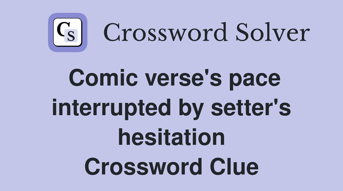 Comic verse's pace interrupted by setter's hesitation Crossword Clue