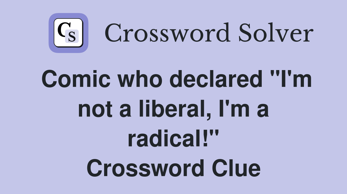 Comic who declared "I'm not a liberal, I'm a radical!" Crossword Clue