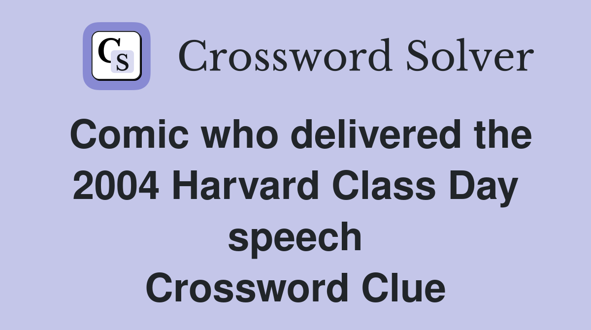 Comic who delivered the 2004 Harvard Class Day speech Crossword Clue