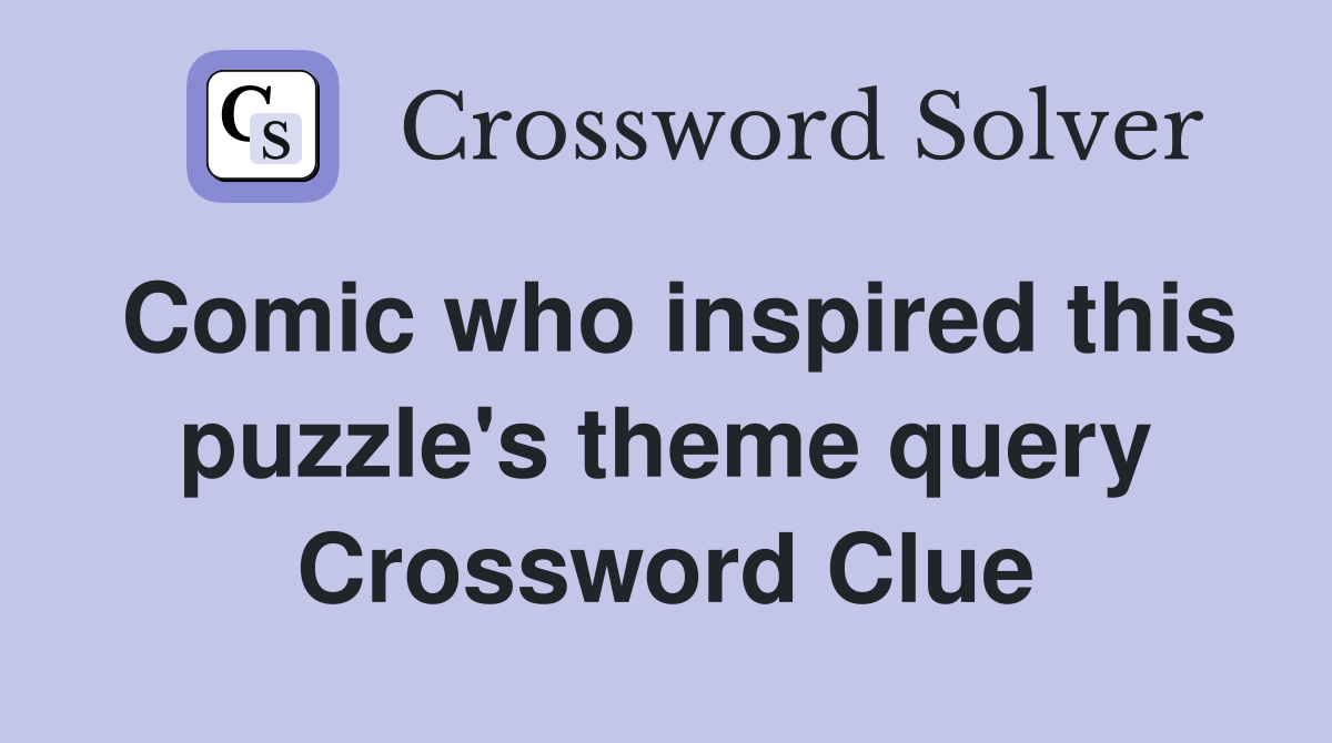 Comic who inspired this puzzle's theme query Crossword Clue