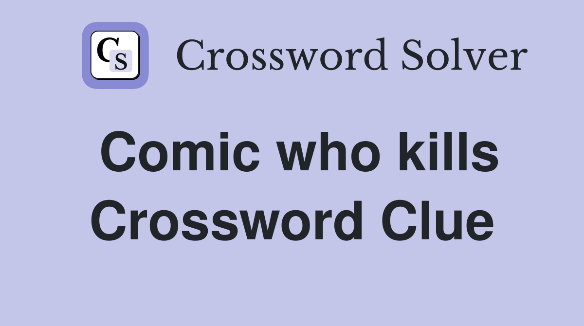 Comic who kills Crossword Clue