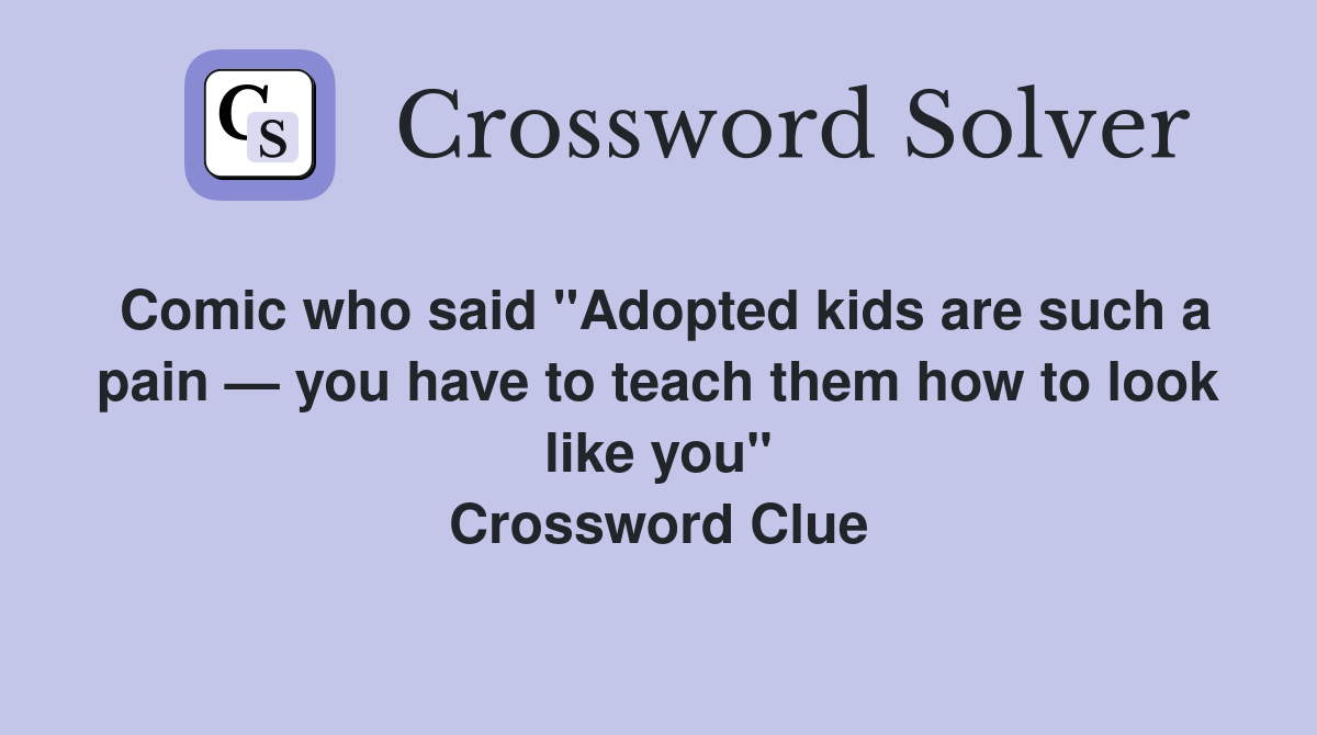 Comic who said "Adopted kids are such a pain — you have to teach them how to look like you" Crossword Clue