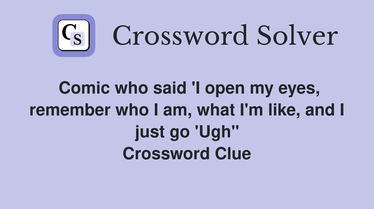 Comic who said 'I open my eyes, remember who I am, what I'm like, and I just go 'Ugh'' Crossword Clue