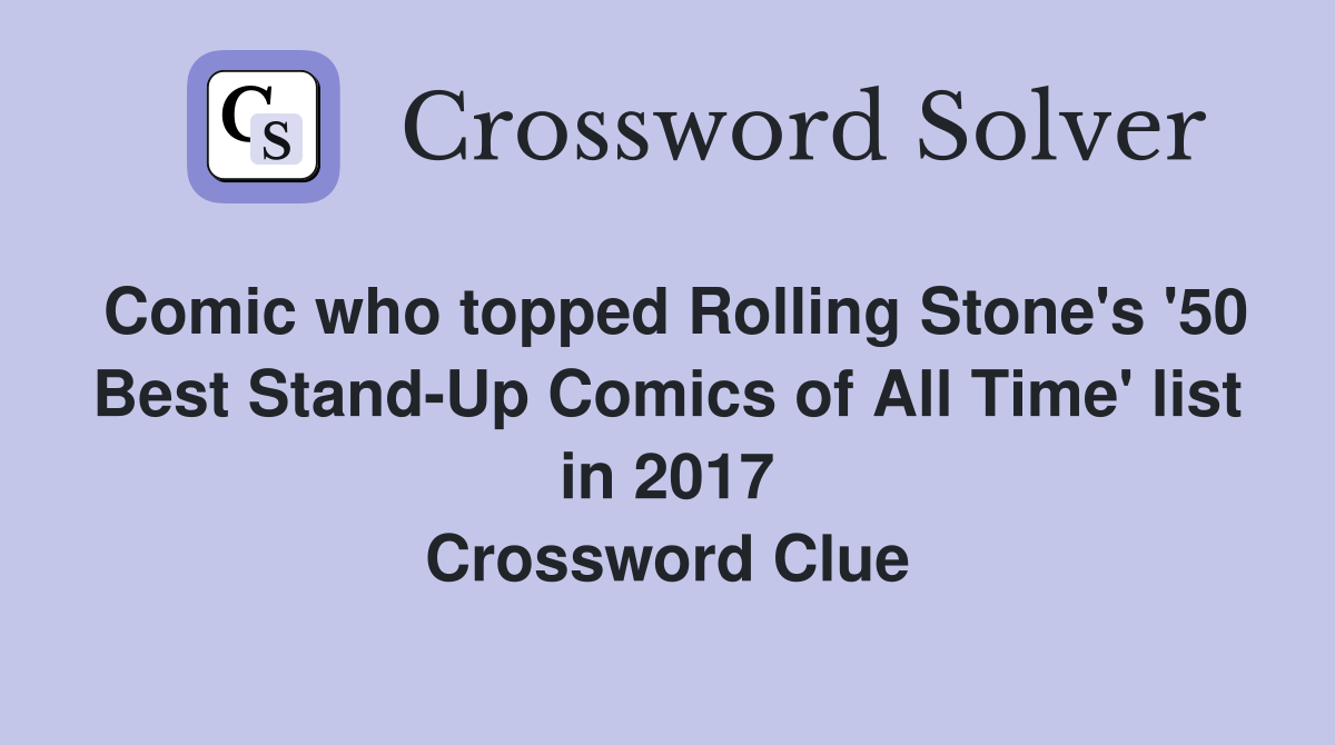 Comic who topped Rolling Stone's '50 Best Stand-Up Comics of All Time' list in 2017 Crossword Clue