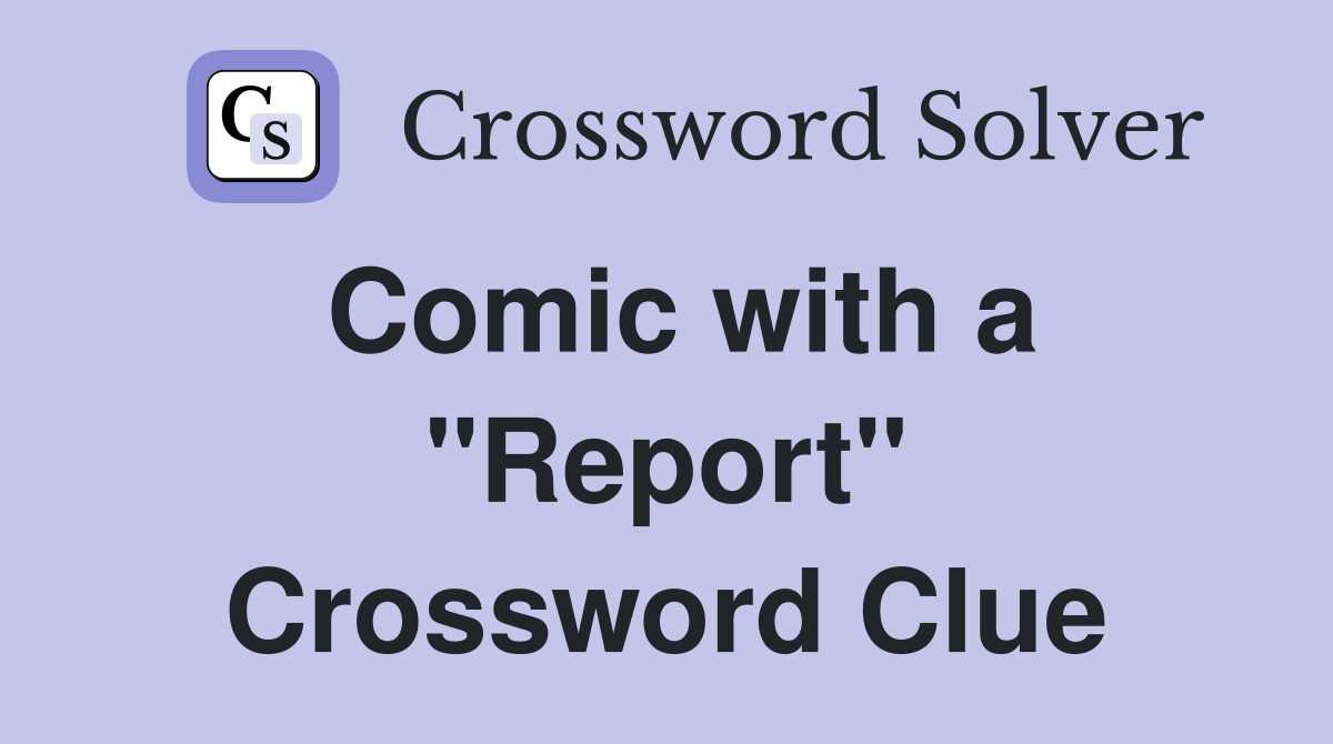 Comic with a "Report" Crossword Clue