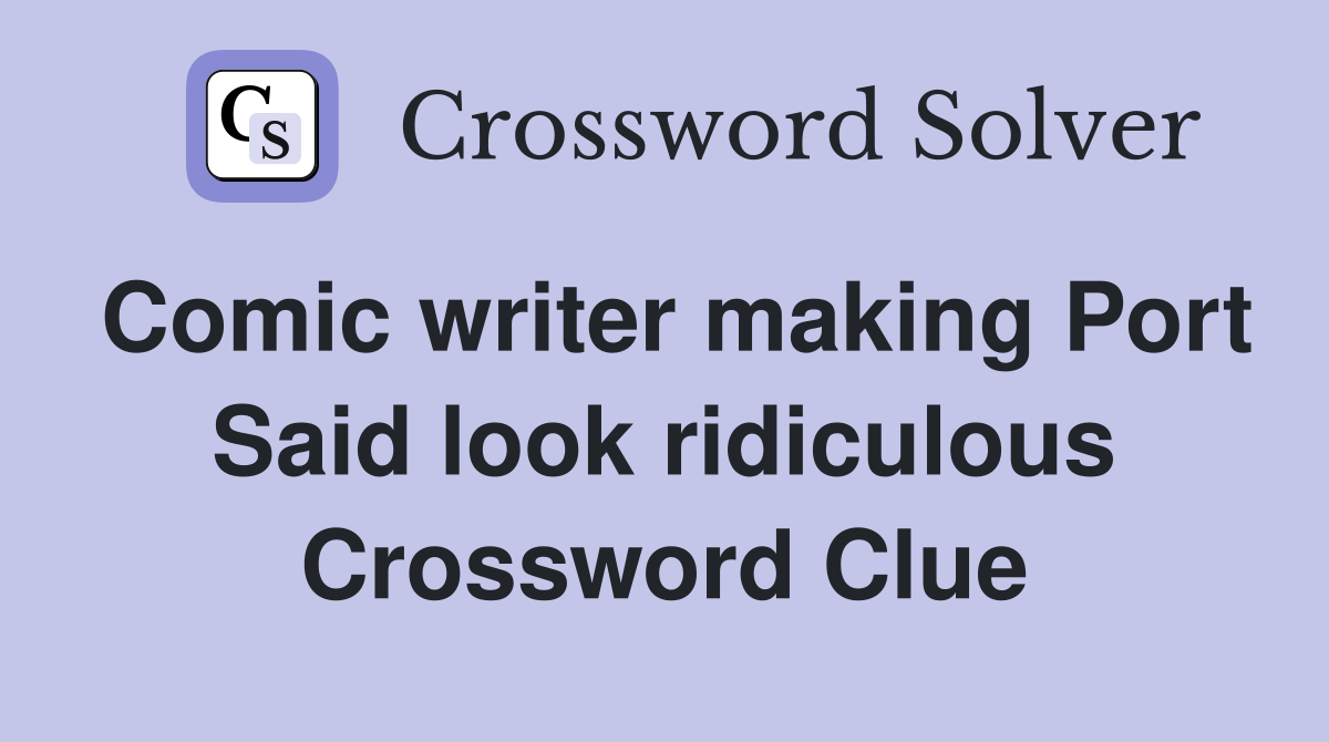 Comic writer making Port Said look ridiculous Crossword Clue