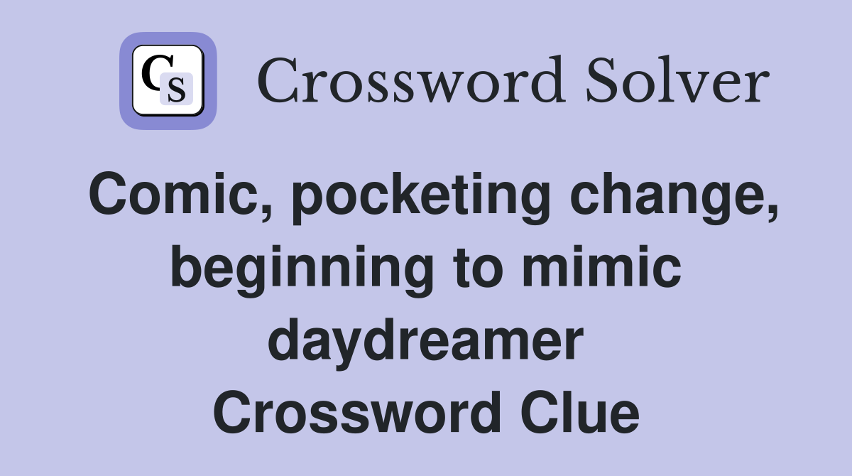 Comic, pocketing change, beginning to mimic daydreamer Crossword Clue