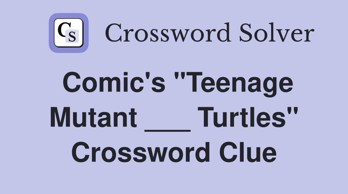Comic's "Teenage Mutant ___ Turtles" Crossword Clue