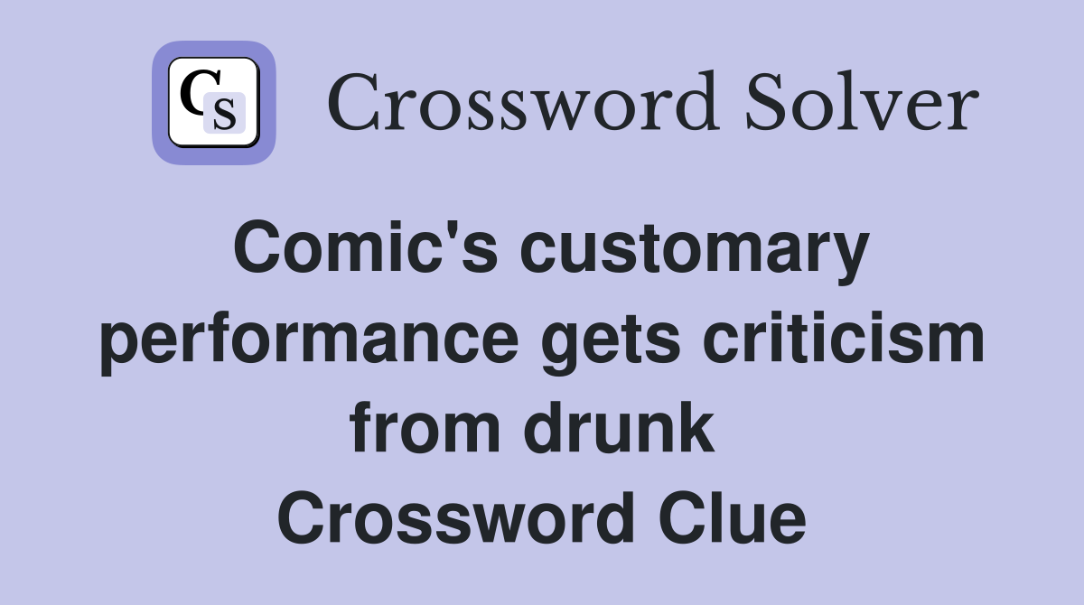 Comic's customary performance gets criticism from drunk  Crossword Clue