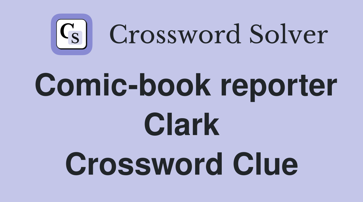 Comic-book reporter Clark Crossword Clue