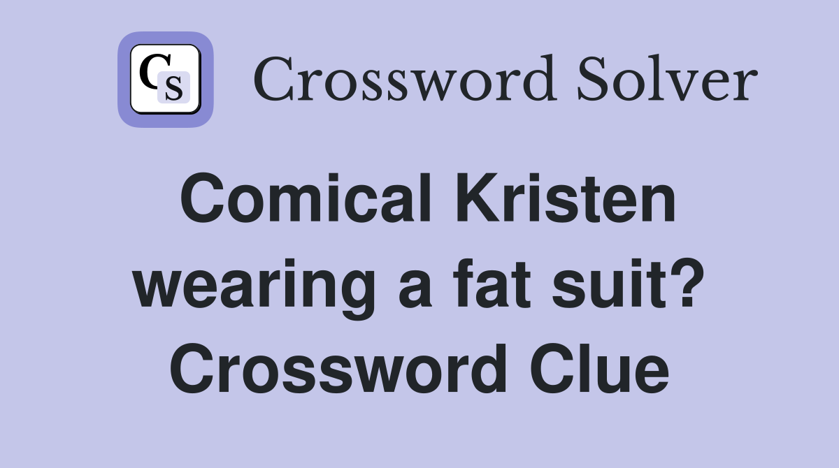 Comical Kristen wearing a fat suit? Crossword Clue
