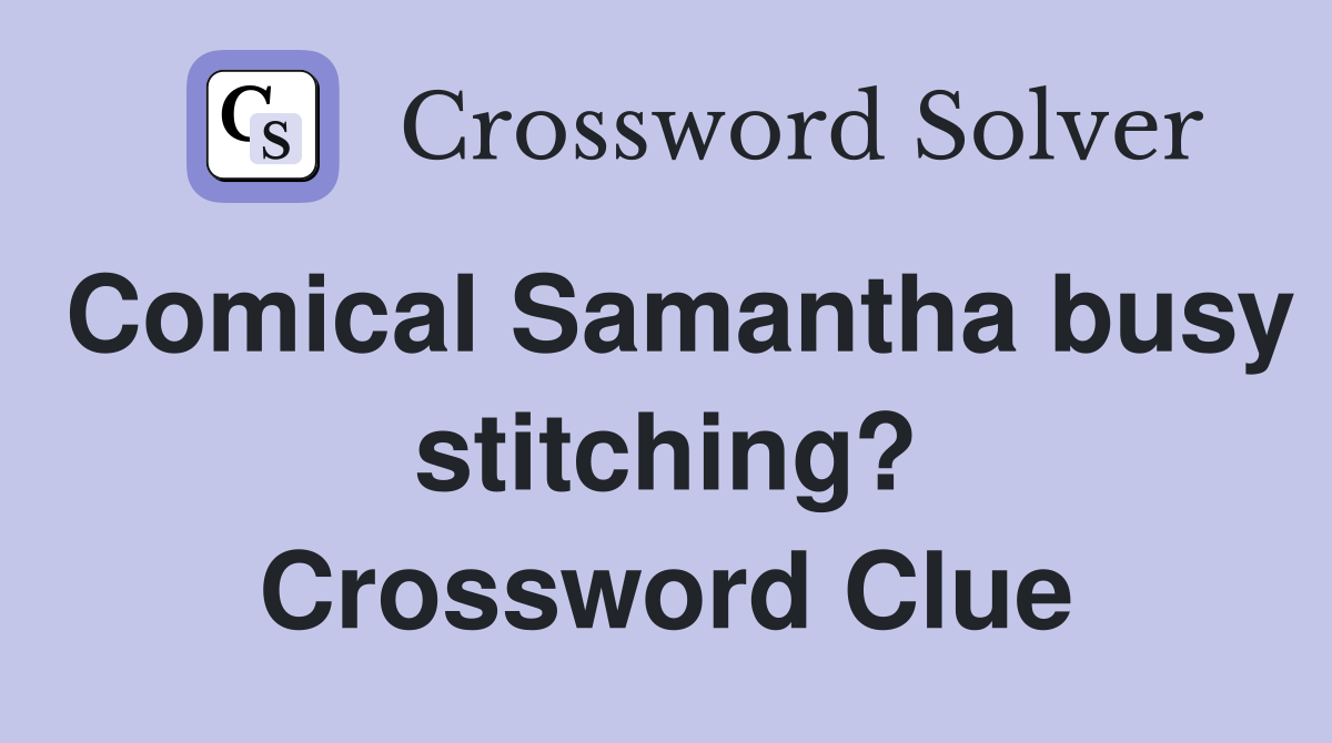 Comical Samantha busy stitching? Crossword Clue