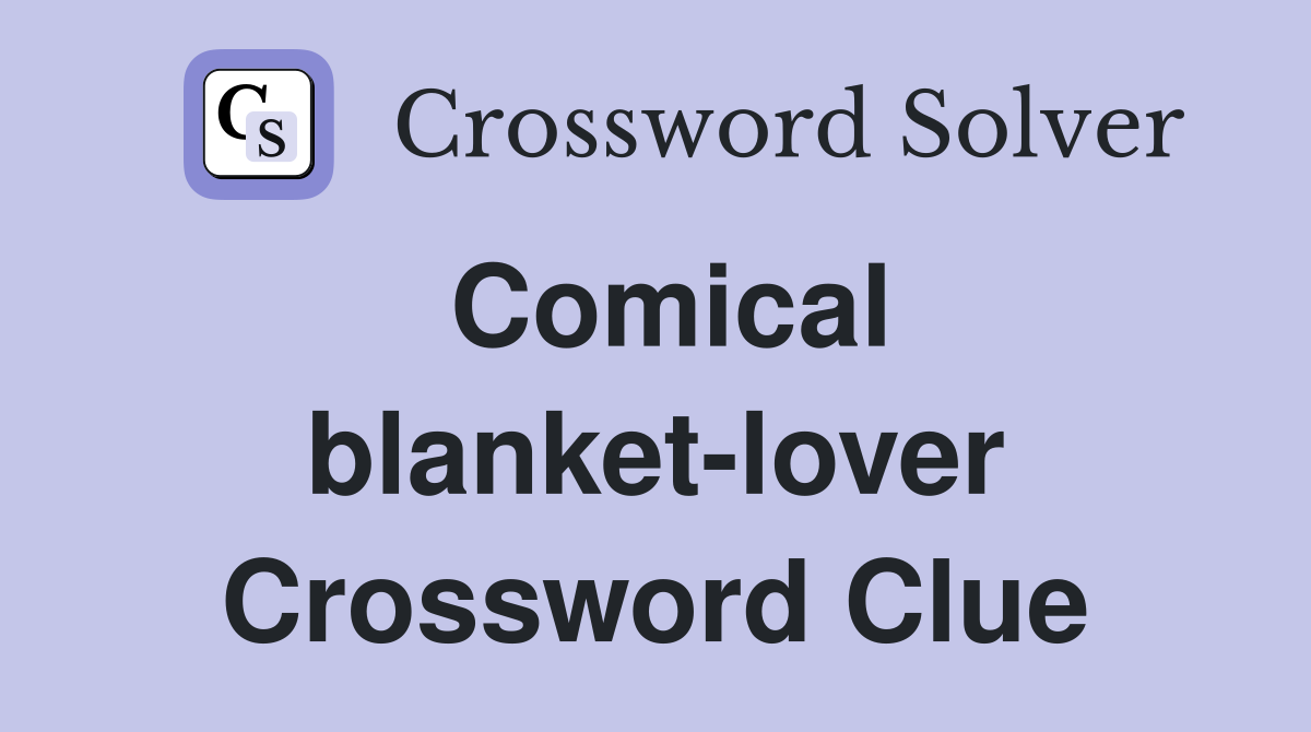 Comical blanket-lover Crossword Clue
