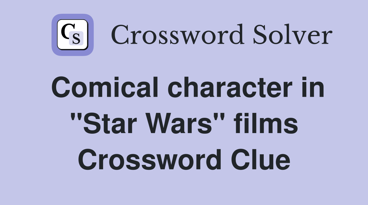 Comical character in "Star Wars" films Crossword Clue