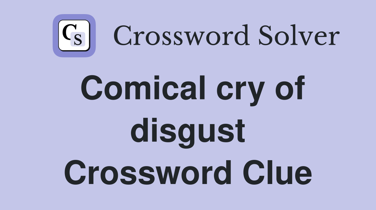 Comical cry of disgust Crossword Clue