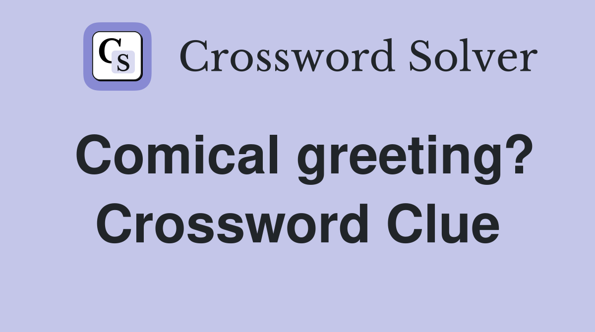 Comical greeting? Crossword Clue