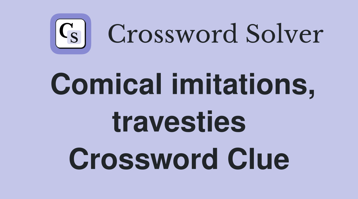 Comical imitations, travesties Crossword Clue