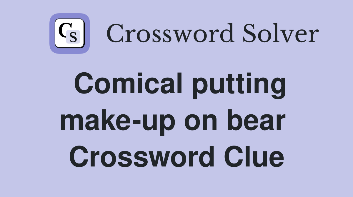 Comical putting make-up on bear  Crossword Clue