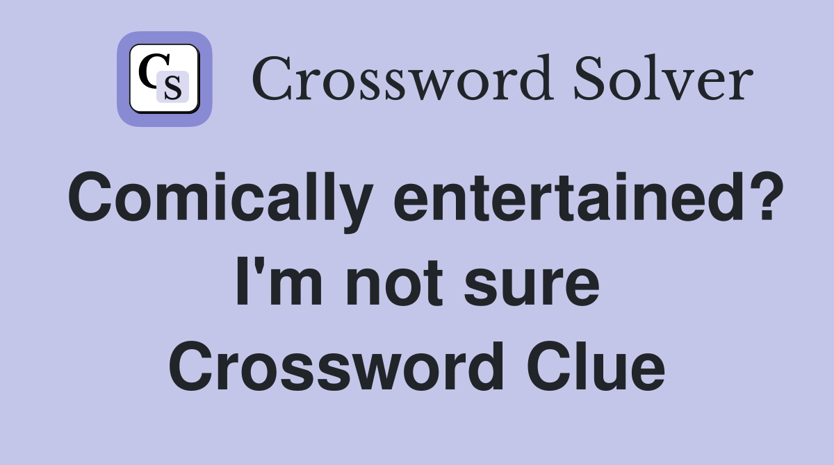 Comically entertained? I'm not sure Crossword Clue
