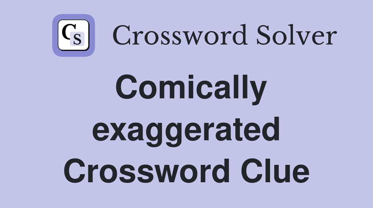 Comically exaggerated Crossword Clue