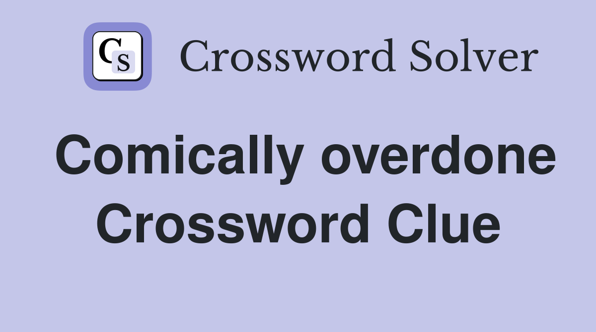Comically overdone Crossword Clue